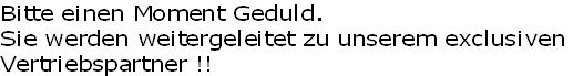 Bitte einen Moment Geduld.
Sie werden weitergeleitet zu unserem exclusiven 
Vertriebspartner !!